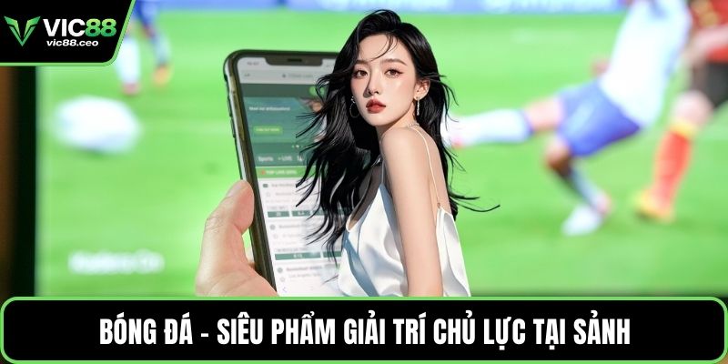 Bóng đá - Siêu phẩm giải trí chủ lực tại sảnh