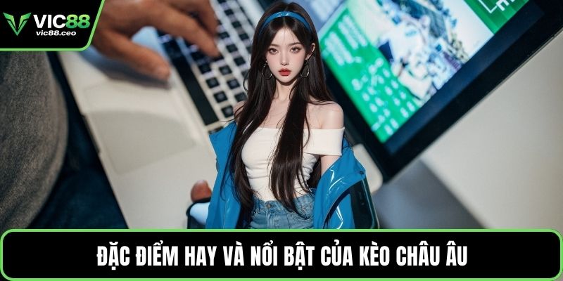 Đặc điểm hay và nổi bật của kèo châu Âu