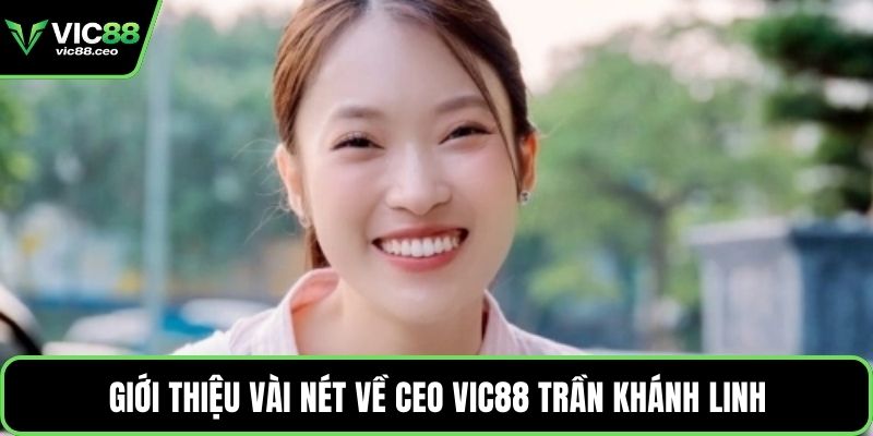 Giới thiệu vài nét về CEO Vic88 Trần Khánh Linh
