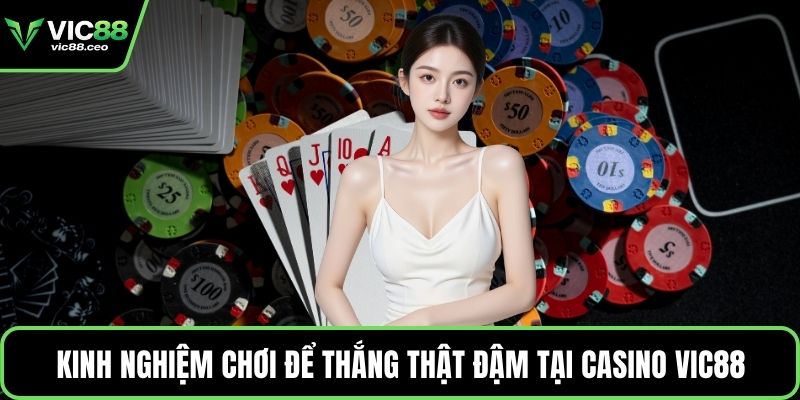 Kinh nghiệm chơi để thắng thật đậm tại Casino Vic88