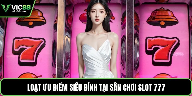 Loạt ưu điểm siêu đỉnh tại sân chơi slot 777