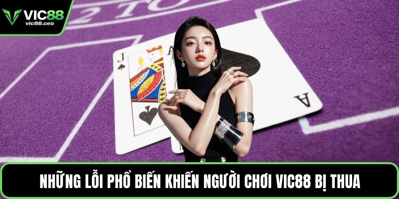 Những lỗi phổ biến khiến người chơi Vic88 bị thua