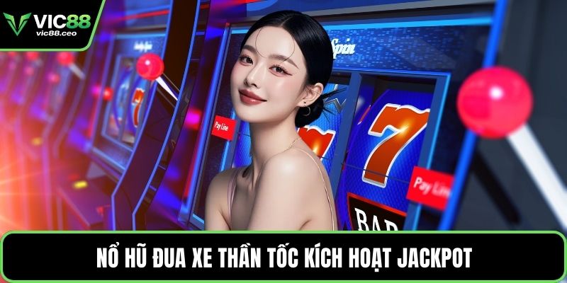 Nổ hũ đua xe thần tốc kích hoạt jackpot