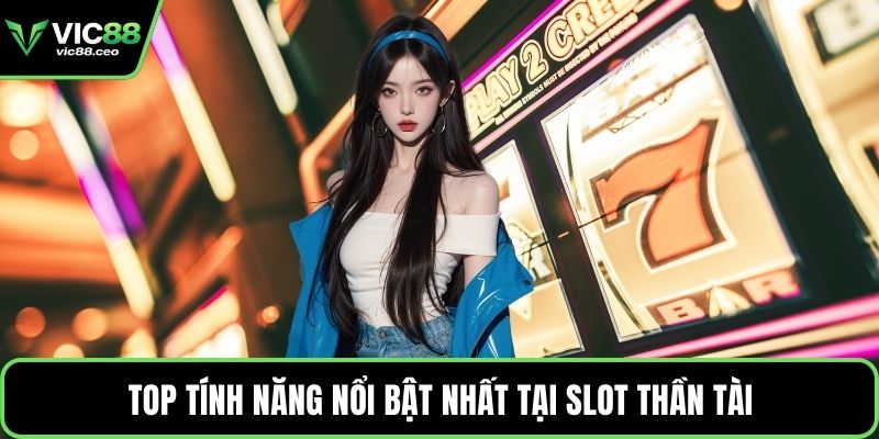 Top tính năng nổi bật nhất tại slot Thần Tài