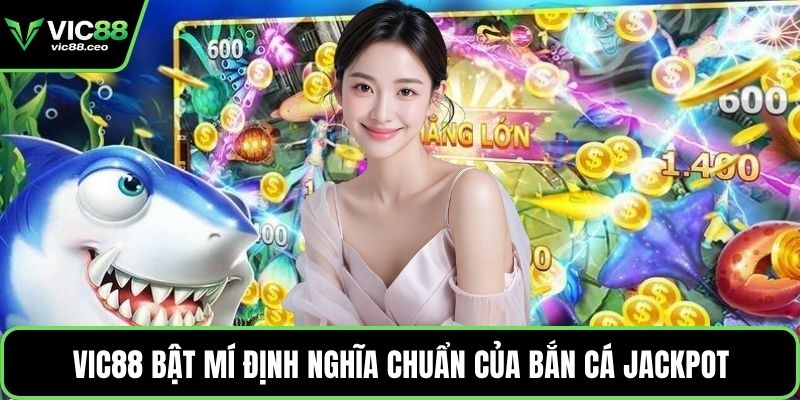Vic88 bật mí định nghĩa chuẩn của bắn cá Jackpot